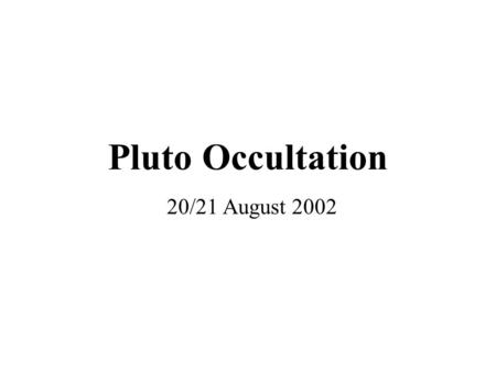 Pluto Occultation 20/21 August 2002. Occultation Sequence Pluto Charon P131.1 5:33 UT 6:26 UT7:03 UT 7:31 UT.