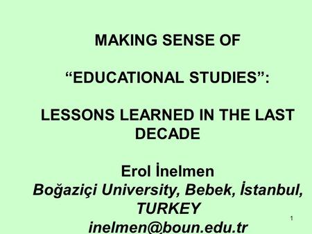1 MAKING SENSE OF “EDUCATIONAL STUDIES”: LESSONS LEARNED IN THE LAST DECADE Erol İnelmen Boğaziçi University, Bebek, İstanbul, TURKEY