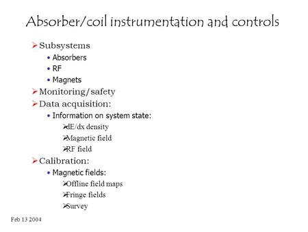 Feb 13 2004 Absorber/coil instrumentation and controls  Subsystems Absorbers RF Magnets  Monitoring/safety  Data acquisition: Information on system.