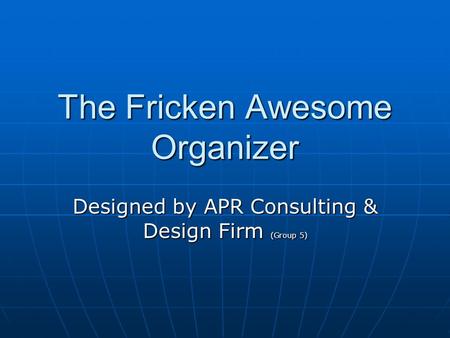 The Fricken Awesome Organizer Designed by APR Consulting & Design Firm (Group 5)