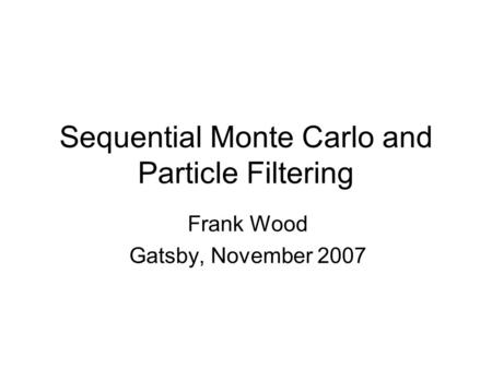 Sequential Monte Carlo and Particle Filtering Frank Wood Gatsby, November 2007 TexPoint fonts used in EMF. Read the TexPoint manual before you delete this.