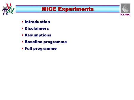 MICE Experiments Introduction Introduction Disclaimers Disclaimers Assumptions Assumptions Baseline programme Baseline programme Full programme Full programme.