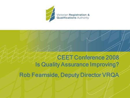 CEET Conference 2008 Is Quality Assurance Improving? Rob Fearnside, Deputy Director VRQA.