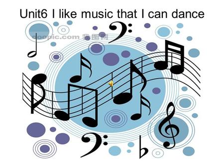 Unit6 I like music that I can dance to. I like music. I can dance to music. The music has great lyrics. The music is quiet and gentle. The music is too.