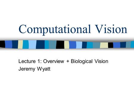 Computational Vision Lecture 1: Overview + Biological Vision Jeremy Wyatt.