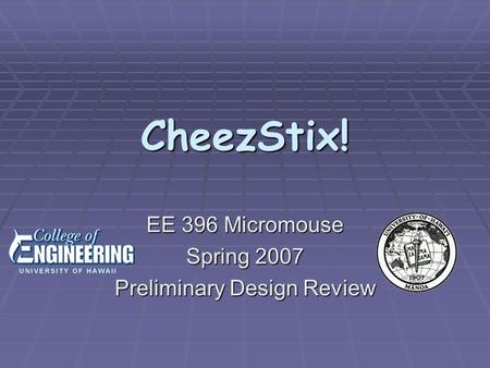 CheezStix! EE 396 Micromouse Spring 2007 Preliminary Design Review.
