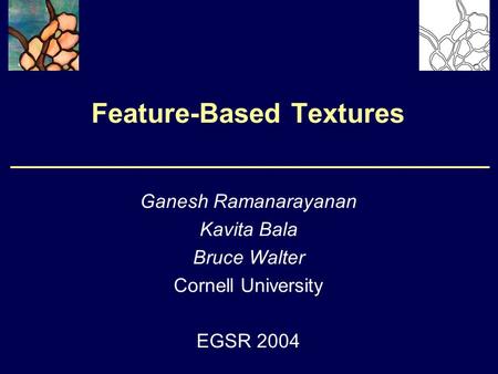 Feature-Based Textures Ganesh Ramanarayanan Kavita Bala Bruce Walter Cornell University EGSR 2004.