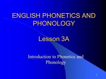 1 ENGLISH PHONETICS AND PHONOLOGY Lesson 3A Introduction to Phonetics and Phonology.