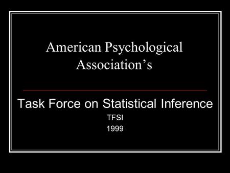American Psychological Association’s Task Force on Statistical Inference TFSI 1999.