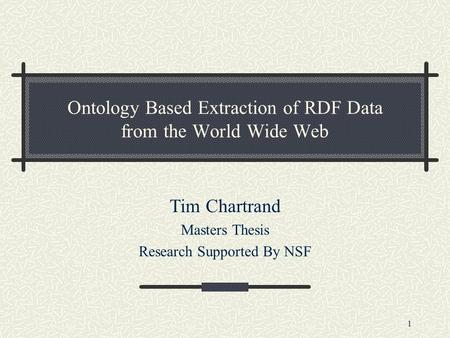 1 Ontology Based Extraction of RDF Data from the World Wide Web Tim Chartrand Masters Thesis Research Supported By NSF.