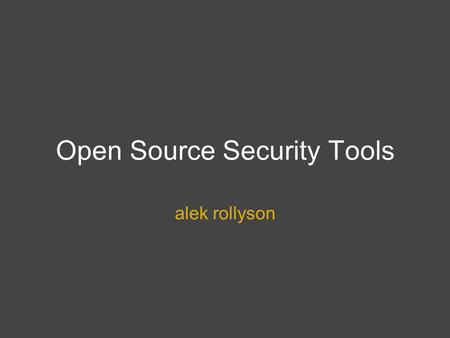 Open Source Security Tools alek rollyson. DISCLAIMER DON'T BE STUPID...SERIOUSLY USE OF THESE TOOLS ON MACHINES NOT LEGALLY OWNED BY YOU COULD END UP.