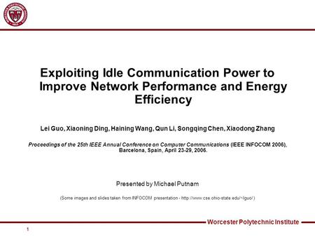 Worcester Polytechnic Institute 1 Exploiting Idle Communication Power to Improve Network Performance and Energy Efficiency Lei Guo, Xiaoning Ding, Haining.