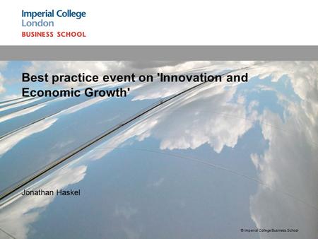 1 Jonathan Haskel Best practice event on 'Innovation and Economic Growth' © Imperial College Business School.