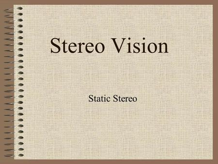 Stereo Vision Static Stereo. Static Stereo Pipeline Image Acquisition Camera Modeling Feature Extraction Correspondence Analysis –Intensity Based –Feature.