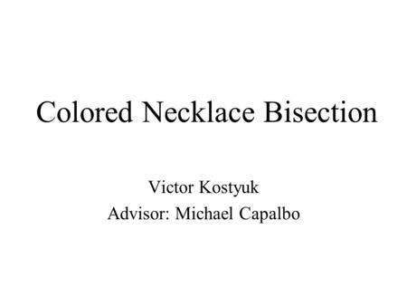 Colored Necklace Bisection Victor Kostyuk Advisor: Michael Capalbo.