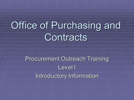 Office of Purchasing and Contracts Procurement Outreach Training Level I Introductory Information.