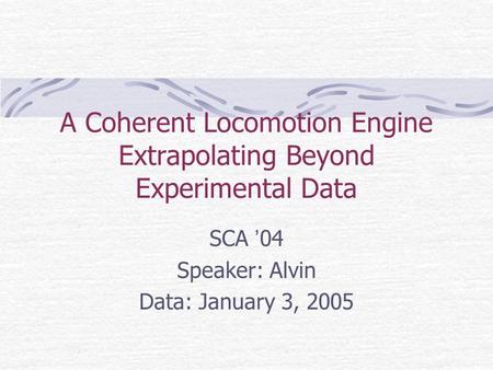A Coherent Locomotion Engine Extrapolating Beyond Experimental Data SCA ’ 04 Speaker: Alvin Data: January 3, 2005.