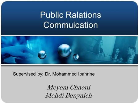 Public Ralations Commuication Supervised by: Dr. Mohammed Ibahrine Meyem Chaoui Mehdi Benyaich.