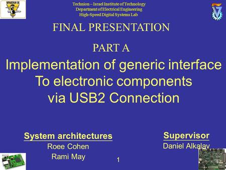 1 FINAL PRESENTATION PART A Implementation of generic interface To electronic components via USB2 Connection Supervisor Daniel Alkalay System architectures.