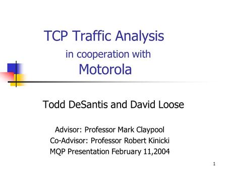 1 TCP Traffic Analysis in cooperation with Motorola Todd DeSantis and David Loose Advisor: Professor Mark Claypool Co-Advisor: Professor Robert Kinicki.