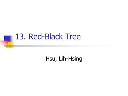 13. Red-Black Tree Hsu, Lih-Hsing. Computer Theory Lab. Chapter 13P.2 One of many search-tree schemes that are “ balanced ” in order to guarantee that.