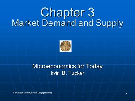 1 © 2010 South-Western, a part of Cengage Learning Chapter 3 Market Demand and Supply Microeconomics for Today Irvin B. Tucker.