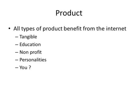 Product All types of product benefit from the internet – Tangible – Education – Non profit – Personalities – You ?