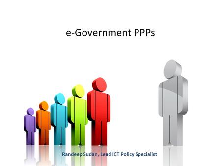 E-Government PPPs Randeep Sudan, Lead ICT Policy Specialist.