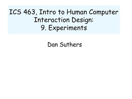 ICS 463, Intro to Human Computer Interaction Design: 9. Experiments Dan Suthers.