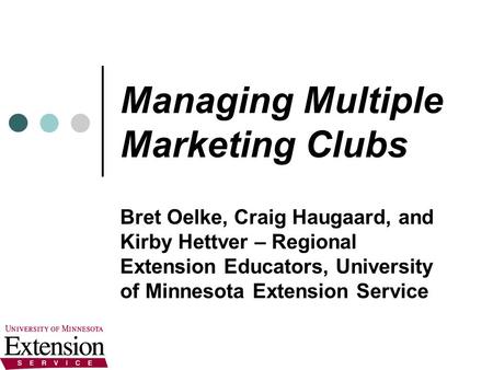Managing Multiple Marketing Clubs Bret Oelke, Craig Haugaard, and Kirby Hettver – Regional Extension Educators, University of Minnesota Extension Service.