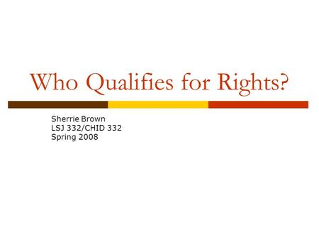 Who Qualifies for Rights? Sherrie Brown LSJ 332/CHID 332 Spring 2008.