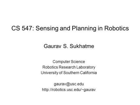 CS 547: Sensing and Planning in Robotics Gaurav S. Sukhatme Computer Science Robotics Research Laboratory University of Southern California