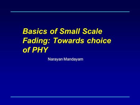 Basics of Small Scale Fading: Towards choice of PHY Narayan Mandayam.