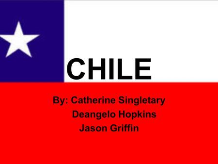 CHILE By: Catherine Singletary Deangelo Hopkins Jason Griffin.
