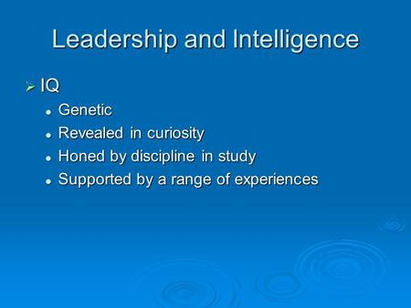 Leadership and Intelligence  IQ Genetic Genetic Revealed in curiosity Revealed in curiosity Honed by discipline in study Honed by discipline in study.