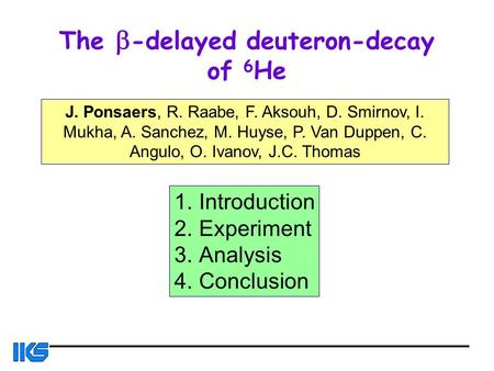 The b -delayed deuteron-decay of 6 He J. Ponsaers, R. Raabe, F. Aksouh, D. Smirnov, I. Mukha, A. Sanchez, M. Huyse, P. Van Duppen, C. Angulo, O. Ivanov,
