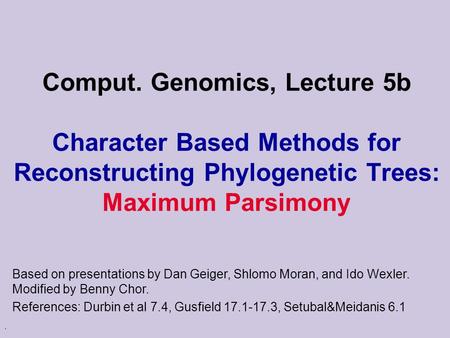 . Comput. Genomics, Lecture 5b Character Based Methods for Reconstructing Phylogenetic Trees: Maximum Parsimony Based on presentations by Dan Geiger, Shlomo.