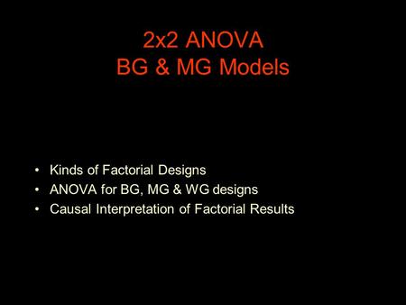 2x2 ANOVA BG & MG Models Kinds of Factorial Designs ANOVA for BG, MG & WG designs Causal Interpretation of Factorial Results.