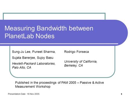 Presentation Date : 16 Nov 2005 1 Measuring Bandwidth between PlanetLab Nodes Sung-Ju Lee, Puneet Sharma, Sujata Banerjee, Sujoy Basu Hewlett-Packard Laboratories,