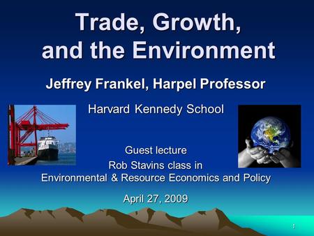 1 Trade, Growth, and the Environment Jeffrey Frankel, Harpel Professor Harvard Kennedy School Guest lecture Rob Stavins class in Environmental & Resource.