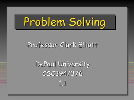 Problem Solving Professor Clark Elliott DePaul University CSC394/3761.1.