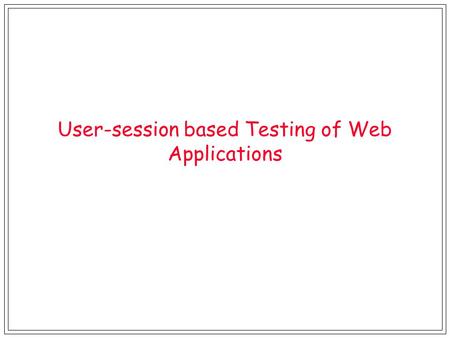 User-session based Testing of Web Applications. Two Papers l A Scalable Approach to User-session based Testing of Web Applications through Concept Analysis.
