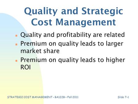 STRATEGIC COST MANAGEMENT - BA122B – Fall 2011Slide 7-1 Quality and Strategic Cost Management n Quality and profitability are related n Premium on quality.