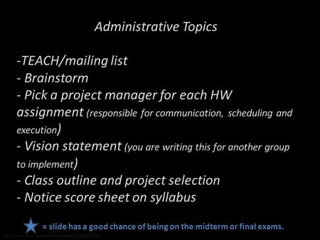 Administrative Topics -TEACH/mailing list - Brainstorm - Pick a project manager for each HW assignment (responsible for communication, scheduling and execution.