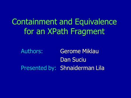 Containment and Equivalence for an XPath Fragment Authors:Gerome Miklau Dan Suciu Presented by: Shnaiderman Lila.