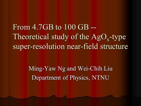 From 4.7GB to 100 GB -- Theoretical study of the AgO x -type super-resolution near-field structure Ming-Yaw Ng and Wei-Chih Liu Department of Physics,