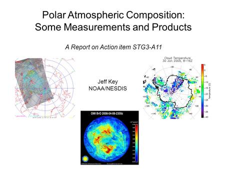 Polar Atmospheric Composition: Some Measurements and Products A Report on Action item STG3-A11 Jeff Key NOAA/NESDIS.