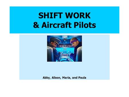 SHIFT WORK & Aircraft Pilots Abby, Alison, Maria, and Paula.