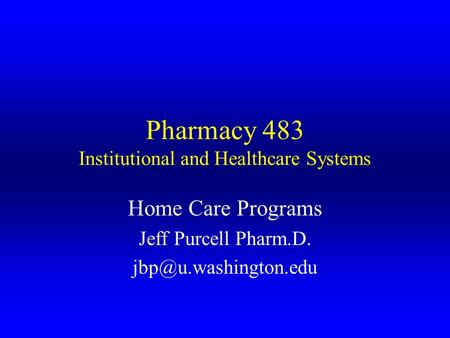 Pharmacy 483 Institutional and Healthcare Systems Home Care Programs Jeff Purcell Pharm.D.
