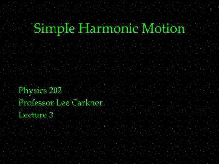 Simple Harmonic Motion Physics 202 Professor Lee Carkner Lecture 3.